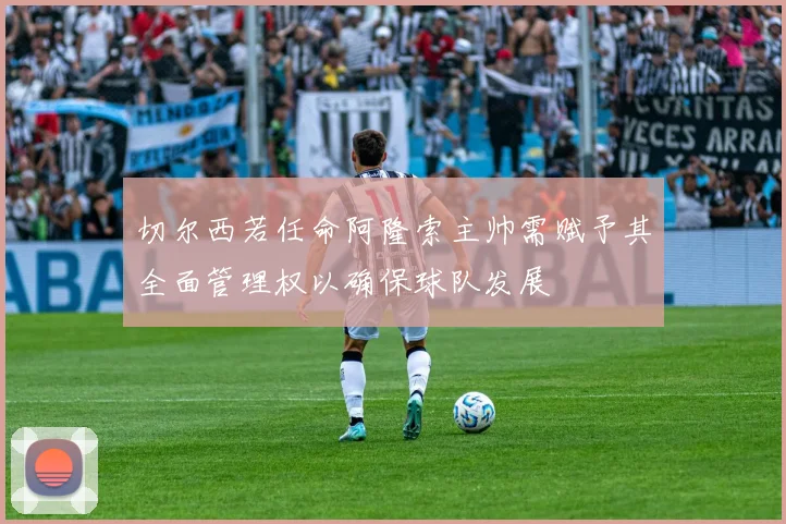 切尔西若任命阿隆索主帅需赋予其全面管理权以确保球队发展