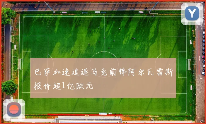 巴萨加速追逐马竞前锋阿尔瓦雷斯报价超1亿欧元