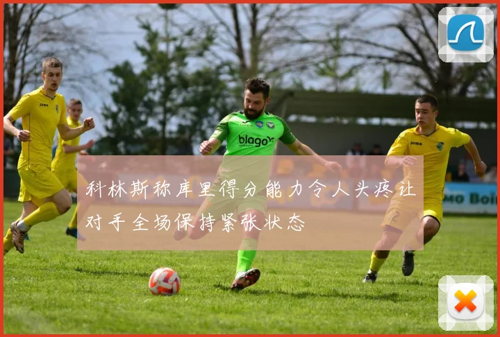 科林斯称库里得分能力令人头疼让对手全场保持紧张状态