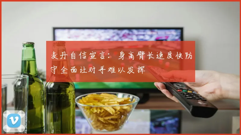 麦丹自信宣言：身高臂长速度快防守全面让对手难以发挥