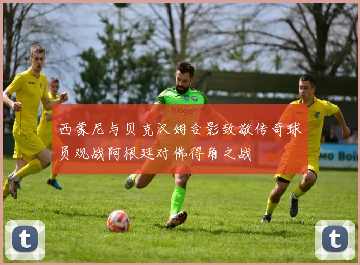 西蒙尼与贝克汉姆合影致敬传奇球员观战阿根廷对佛得角之战