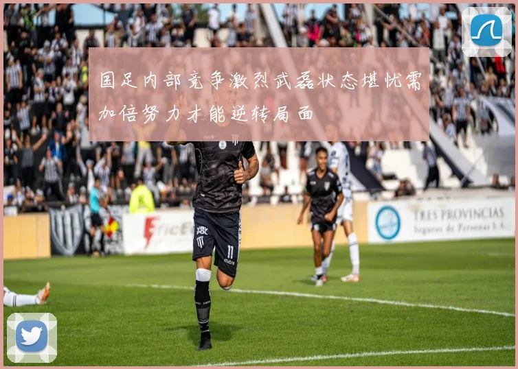 国足内部竞争激烈武磊状态堪忧需加倍努力才能逆转局面