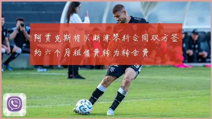 阿贾克斯将买断津琴科合同双方签约六个月租借费转为转会费