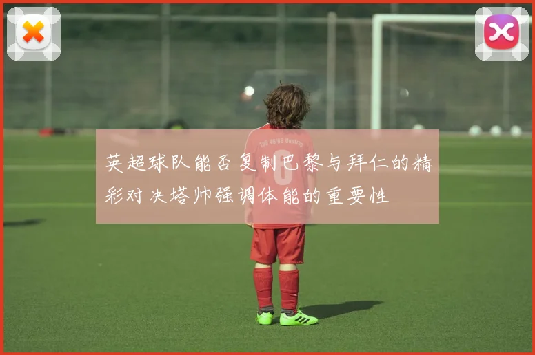 英超球队能否复制巴黎与拜仁的精彩对决塔帅强调体能的重要性