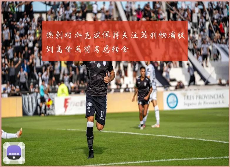 热刺对加克波保持关注若利物浦收到高价或将考虑转会
